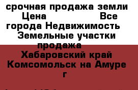 срочная продажа земли › Цена ­ 2 500 000 - Все города Недвижимость » Земельные участки продажа   . Хабаровский край,Комсомольск-на-Амуре г.